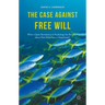 The Case Against Free Will: What a Quiet Revolution in Psychology Has Revealed about How Behaviour Is Determined