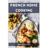 French Home Cooking: Savory Secrets from the Heart of France (2023 Guide for Beginners)