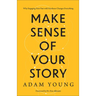Make Sense of Your Story: Why Engaging Your Past with Kindness Changes Everything