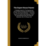 The Expert House Painter: A Reliable Guide For The Experienced House Painter And Manual Of Instruction For The Less Expert Workman ... Formulas
