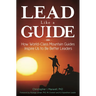 Lead Like a Guide: How World-Class Mountain Guides Inspire Us to Be Better Leaders