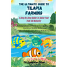 The Ultimate Guide to Tilapia Farming: A Step By Step Guide to Raise Your Fish till Maturity: A Comprehensive Guide to Caring, Breeding, Nutrition, He