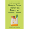 How to Save Money on Groceries Without Coupons: 35 Money-Saving Ideas to Eat Better for Less
