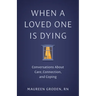 When a Loved One Is Dying: Conversations about Care, Connection, and Coping