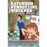 Bathroom Remodeling Mistakes Cost You Thousands: Secrets to avoiding the 11 biggest bathroom remodeling mistakes that can be embarrassing and cost hom