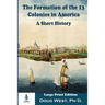 The Formation of the 13 Colonies in America: A Short History: Large Print Edition