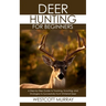 Deer Hunting for Beginners: A Step-by-Step Guide to Tracking, Scouting, and Strategies to Successfully Hunt Whitetail Deer