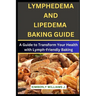 Lymphedema And Lipedema Baking Guide: A Guide to Transform Your Health with Lymph-Friendly Baking