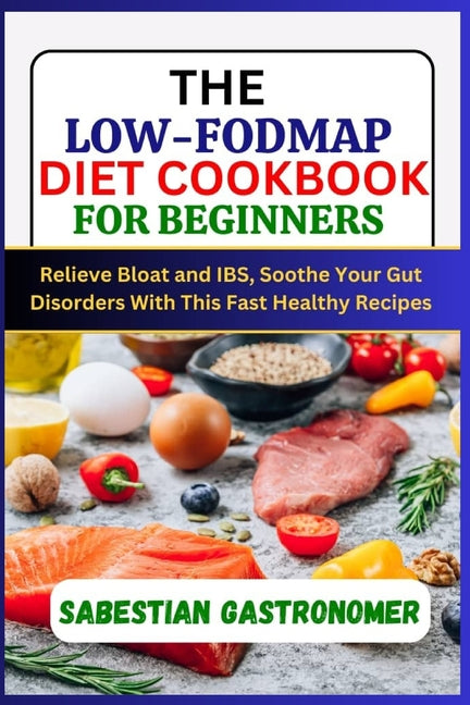 The Low-Fodmap Diet Cookbook for Beginners: Relief bloat and IBS, Soothe Your Gut Disorders With This Fast Healthy Recipes - Paperback by Books by splitShops