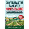 Don't' Break The Bank With Homesteading For Beginners: Master the Basics of Managing Finances, Water, Livestock and Tech to Build Your Ideal Homestead