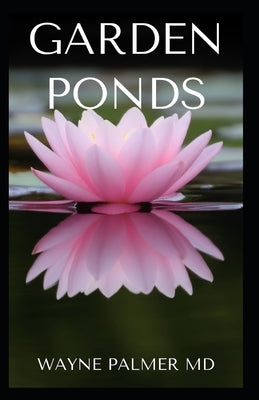 Garden Ponds: All You Need To Know ABOUT Creating Your Garden Pond - Paperback by Books by splitShops