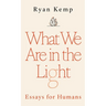 What We Are in the Light: Essays for Humans