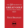 The 50 Secrets to Great Golf You Don't Know About......Yet!