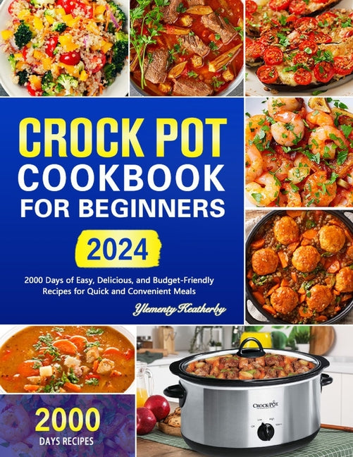 Crock Pot Cookbook for Beginners: 2000 Days of Easy, Delicious, and Budget-Friendly Recipes for Quick and Convenient Meals - Paperback by Books by splitShops