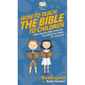 How to Teach the Bible to Children: Your Step By Step Guide to Teaching the Bible to Children