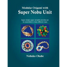 Modular Origami with Super Nobu Unit: Super Simple, super versatile unit that can be assembled in many different ways