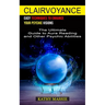 Clairvoyance: Easy Techniques to Enhance Your Psychic Visions (The Ultimate Guide to Aura Reading and Other Psychic Abilities)