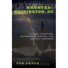 Haunted Washington, DC: Federal Phantoms, Government Ghosts, and Beltway Banshees