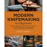 Modern Knifemaking for Beginners: Step-By-Step Instruction for Forging Your Own Knife from Expert Bladesmiths, Including Making Your Own Handle, Sheat