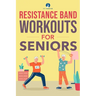 Resistance Band Workout for Seniors: A Quick and Convenient Solution for Senior Men and Women to Move Their Bodies, Improve Their Strength, and Overal