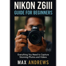 Nikon Z6III Guide For Beginners: Everything You Need To Capture Stunning Photos And Videos