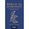 Biblical Femininity: Discovering Clarity and Freedom in God's Design for Women