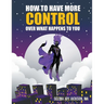 How to Have More Control Over What Happens to You