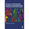 Trauma and Embodied Healing in Dramatherapy, Theatre and Performance