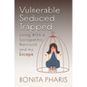 Vulnerable Seduced Trapped: Living with a Sociopathic Narcissist and my Escape