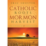 Catholic Roots, Mormon Harvest: A Story of Conversion and 40 Comparative Doctrines