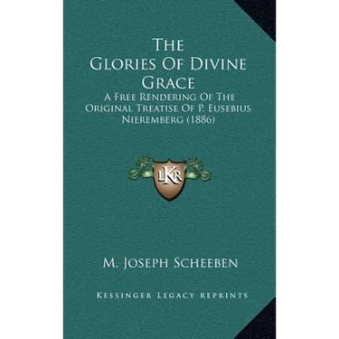 The Glories Of Divine Grace: A Free Rendering Of The Original Treatise Of P. Eusebius Nieremberg (1886)