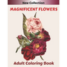 MAGNIFICENT FLOWERS Adult Coloring Book: An Adult coloring book with 50 flower patterns, Lotus, Roses, Lavender, Narcissus, Orchid, Iris, lilac, tulip