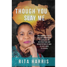Though You Slay Me: One woman's faith and determination to survive the destruction and devastation of war to give hope to others.