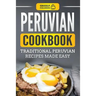 Peruvian Cookbook: Traditional Peruvian Recipes Made Easy