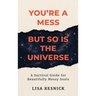You're a Mess, But So is the Universe: A Survival Guide for Beautifully Messy Souls