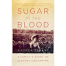 Sugar in the Blood: A Family's Story of Slavery and Empire
