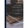 Galvanic Electricity: Its Pre-eminent Power and Effects in Preserving and Restoring Health Made Plain and Useful