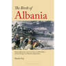 The Birth of Albania: Ethnic Nationalism, the Great Powers of World War I and the Emergence of Albanian Independence