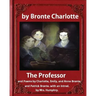 The Professor (1857), by Charlotte Bronte and Mrs Humphry Ward: The Professor, and Poems by Charlotte, Emily, and Anne Bronte, and Patrick Bronte. wit