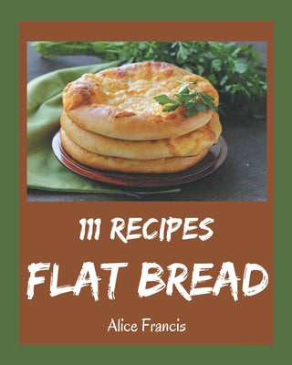 111 Flat Bread Recipes: A Flat Bread Cookbook You Will Need - Paperback by Books by splitShops