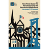 How Paris Made the Revolution and the Revolution Made Paris: From France's Royal City to B