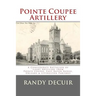 Pointe Coupee Artillery: A Confederate Battalion of Light Artillery from Pointe Coupee, East Baton Rouge, Orleans & Livingston Parishes