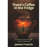 There's Coffee in the Fridge: One Man's Journey Through Anxiety and Depression