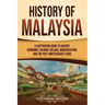 History of Malaysia: A Captivating Guide to Ancient Kingdoms, Colonial Melaka, Modernization, and the Post-Independence Years