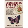 3D Embroidery & Beadwork for Beginners: Learn Stumpwork, Raised Embroidery Techniques, Beaded Motifs, Hand Embroidery Projects, Textured Stitching, an