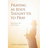 Praying as Jesus Taught Us to Pray: Reflecting on the Lord's Prayer