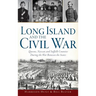 Long Island and the Civil War: Queens, Nassau and Suffolk Counties During the War Between the States