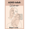 ADHD Adult Women: Manage Chaos, Empower Focus, Stay Tuned, and Become More Productive in Your Life in Natural and Easy Steps.
