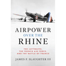 Airpower Over the Rhine: The Luftwaffe, the French Air Force, and the Battle of France