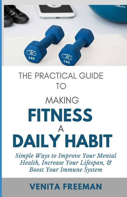 The Practical Guide To Making Fitness A Daily Habit: Simple Ways to Improve Your Mental Health, Increase Your Lifespan, & Boost Your Immune System - Paperback by Books by splitShops